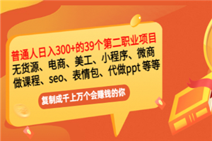 普通人日入300+年入百万+39个副业项目：无货源、电商、小程序、微商 等等！