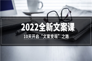 2022全新文案课：10天开启“文案变现”之路~从0基础开始学（价值399）