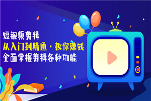 短视频剪辑（从入门到精通·教你赚钱）全面掌握剪辑各种功能（价值1999元）