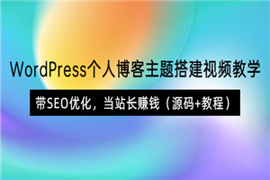 WordPress个人博客主题搭建视频教学，带SEO优化，当站长赚钱（源码+教程）