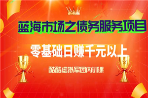蓝海市场之债务服务项目，零基础日赚千元以上（内训课）
