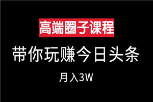 高端创业圈课程：玩赚今日头条月入3W
