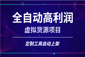 全自动高利润虚拟货源项目，定制工具自动上架