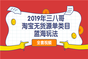 2019年三八哥淘宝无货源单类目蓝海玩法视频教程