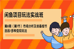 闲鱼项目玩法实战班·第8期（第1节）市场分析及准备细节 选品/多种变现玩法