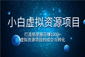 小白虚拟资源项目，打造朋友圈日赚1000+，虚拟资源项目的成交与转化