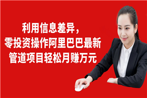 利用信息差异，零投资操作阿里巴巴最新管道项目轻松月赚万元