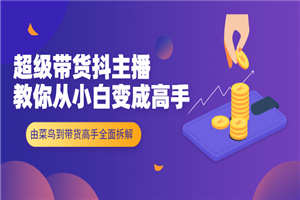 超级带货抖主播教你从小白变成高手，由菜鸟到带货高手全面拆解！