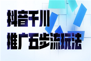 抖音千川推广五步流玩法：教你轻松获取自然流量，打造单品爆款