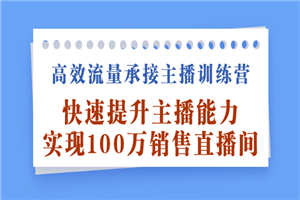 高效流量承接主播训练营：快速提升主播能力,实现100万销售直播间